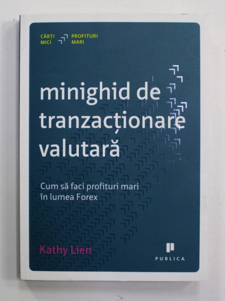 MINIGHID DE TRANZACTIONARE VALUTARA - CUM SA FACI PROFITURI MARI IN LUMEA FOREX de KATHY LIEN , 2013