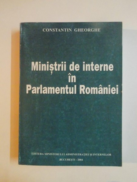 MINISTRII DE INTERNE IN PARLAMENTUL ROMANIEI de CONSTANTIN GHEORGHE , 2004