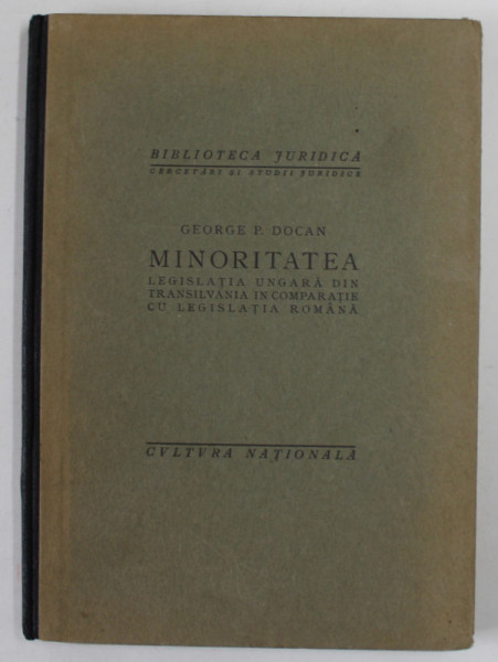 MINORITATEA , LEGISLATIA UNGARA DIN TRANSILVANIA IN COMPARATIE CU LEGISLATIA ROMANA de GEORGE P. DOCAN , 1924 , COPERTA USOR DESPRINSA