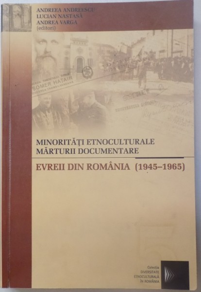 MINORITATI ETNOCULTURALE MARTURII DOCUMENTARE , EVREII DIN ROMANIA ( 1945 - 1965 ) de ANDREEA ANDREESCU , LUCIAN NASTASA , ANDREA VARGA , 2003