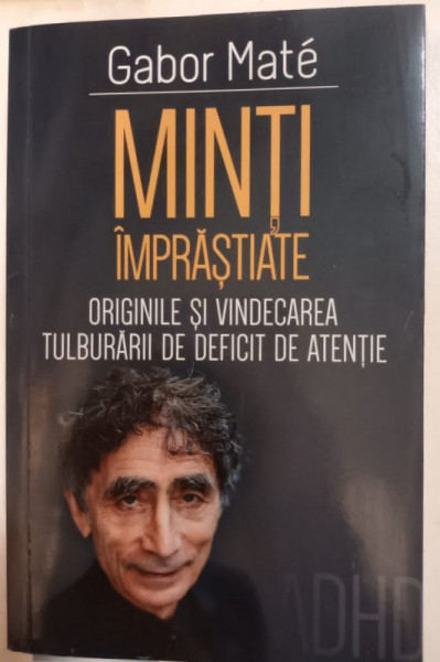 MINTI IMPRASTIATE , ORIGINILE SI VINDECAREA TULBURARII DE DEFICIT DE ATENTIE de GABOR MATE , 2021