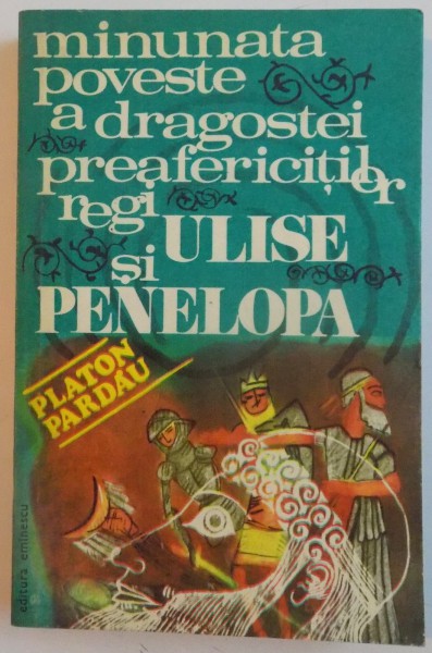 MINUNATA POVESTE A DRAGOSTEI PREAFERICITILOR REGI ULISE SI PENELOPA de PLATON PARDAU , 1978, *DEDICATIE