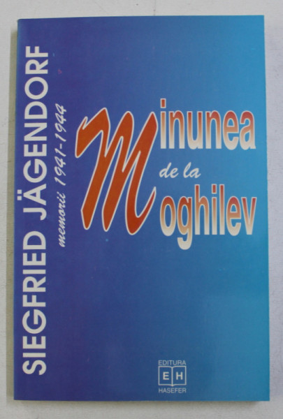 MINUNEA DE LA MOGHILEV . MEMORII 1941-1944 de SIEGFRIED JAGENDORF , 1997