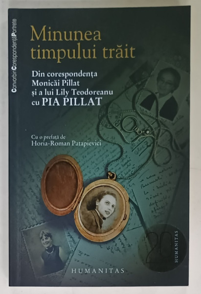 MINUNEA TIMPULUI TRAIT , DIN CORESPONDENTA MONICAI PILLAT SI A  LUI  LILY TEODOREANU CU PIA PILLAT , 2010 , DEDICATIE *