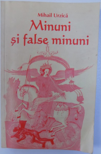 MINUNI SI FALSE MINUNI , REVELATII SEMNE DUMNEZEIESTI SI SATANISME  - CONTRIBUTII DOCUMENTARE PENTRU INTERPRETAREA MAI MULTOR CAZURI DE PRESUPUSA TEOFANIE  de MIHAIL URZICA, 2004
