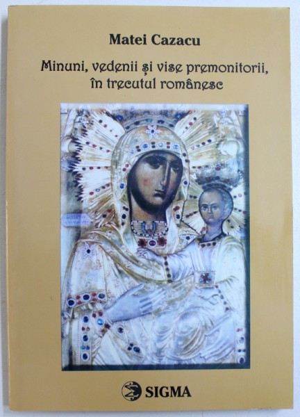 MINUNI , VEDENII SI VISE PREMONITORII IN TRECUTUL ROMANESC de MATEI CAZACU , 2003