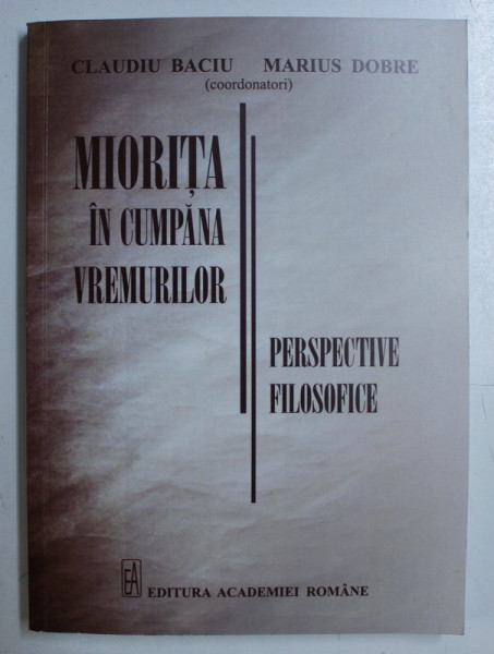 MIORITA IN CUMPANA VREMURILOR , PERSPECTIVE FILOSOFICE , editie coordonata de CLAUDIU BACIU si MARIUS DOBRE , 2016