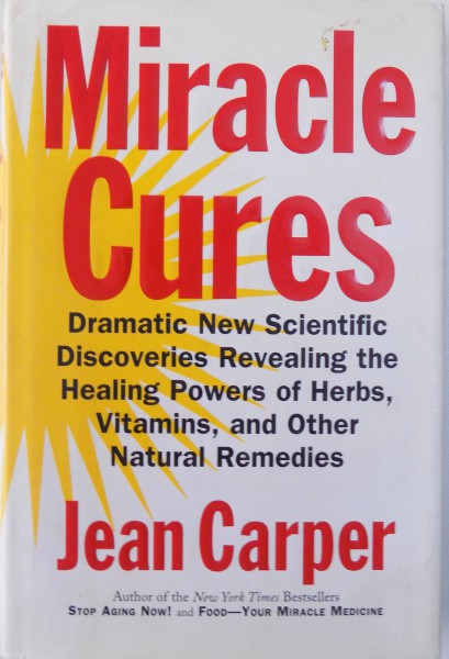 MIRACLE CURES, DRAMATIC NEW SCIENTIFIC DISCOVERIES REVEALING THE HEALING POWERS OF HERBS, VITAMINS, AND OTHER NATURAL REMEDIES by JEAN CARPER, 1997