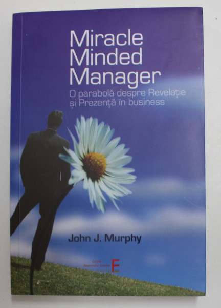 MIRACLE MINDED MANAGER - O PARABOLA DESPRE REVELATIE SI PREZENTA IN BUSINESS de JOHN J. MURPHY , 2020