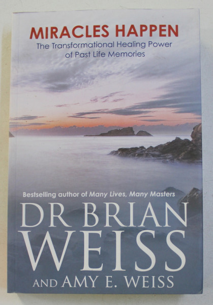 MIRACLES HAPPEN, THE TRANSFORMATIONAL HEALING POWER OF PAST LIFE MEMORIES by BRIAN WEISS, AMY E. WEISS, 2012