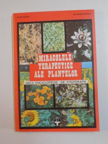 MIRACOLELE TERAPEUTICE ALE PLANTELOR, MICA ENCICLOPEDIE DE FITOTERAPIE de OVIDIU BOJOR , OCTAVIAN POPESCU , 1993