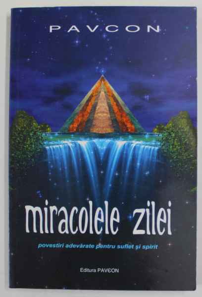 MIRACOLELE ZILEI de PAVCON , VOLUMUL I , POVESTIRI ADEVARATE PENTRU SUFLET SI SPIRIT , 2006,