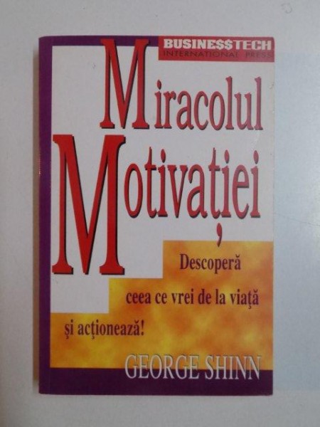 MIRACOLUL MOTIVATIEI , DESCOPERA CEEA CE VREI DE LA VIATA SI ACTIONEAZA de GEORGE SHINN , 2001