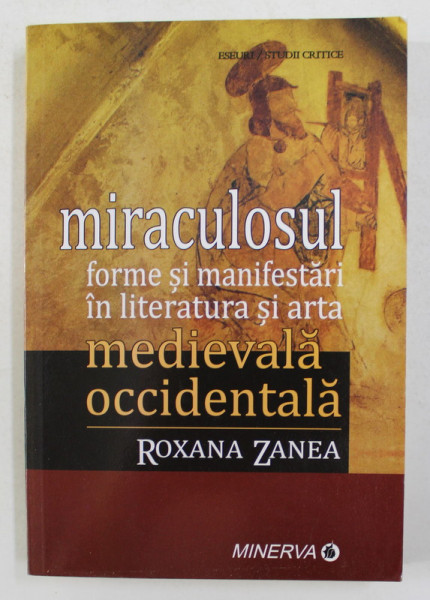 MIRACULOSUL - FORME SI MANIFESTARI IN LITERATURA SI ARTA MEDIEVALA OCCIDENTALA de ROXANA ZANEA , 2013