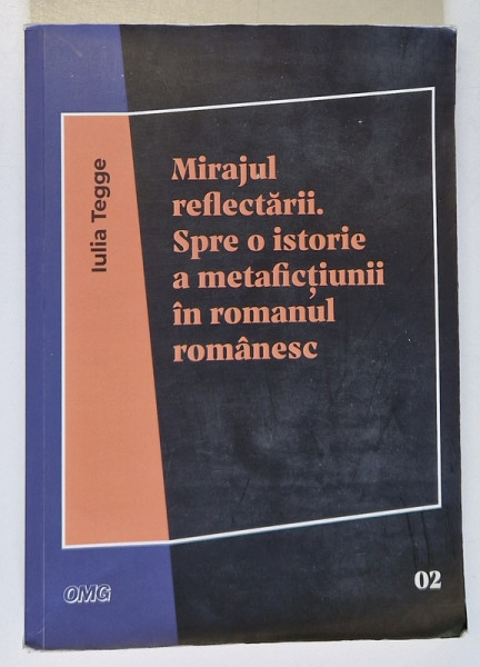 MIRAJUL REFLECTARII . SPRE O ISTORIE A METAFICTIUNII IN ROMANUL ROMANESC de IULIA TEGGE , 2021