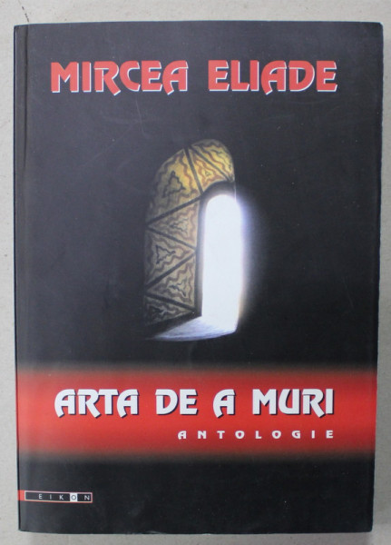 MIRCEA ELIADE , ARTA DE A MURI - ANTOLOGIE , 2006