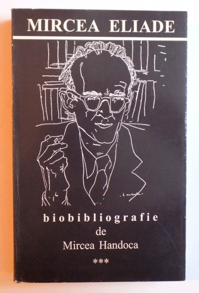 MIRCEA ELIADE - BIOBIBLIOGRAFIE de MIRCEA HANDOCA , VOL. III RECEPTAREA CRITICA 1986 - 1999 de MIRCEA HANDOCA , DEDICATIE *