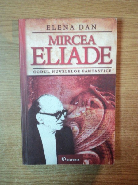 MIRCEA ELIADE , CODUL NUVELELOR FANTASTICE de ELENA DAN , Bucuresti 2008 , mici defecte coperta fata