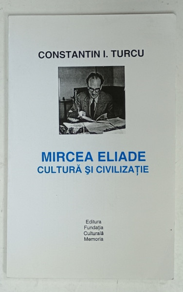 MIRCEA ELIADE , CULTURA SI CIVILIZATIE de CONSTANTIN I. TURCU , 2012