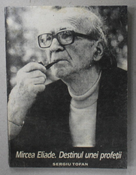 MIRCEA ELIADE . DESTINUL UNEI PROFETII de SERGIU TOFAN , 1996