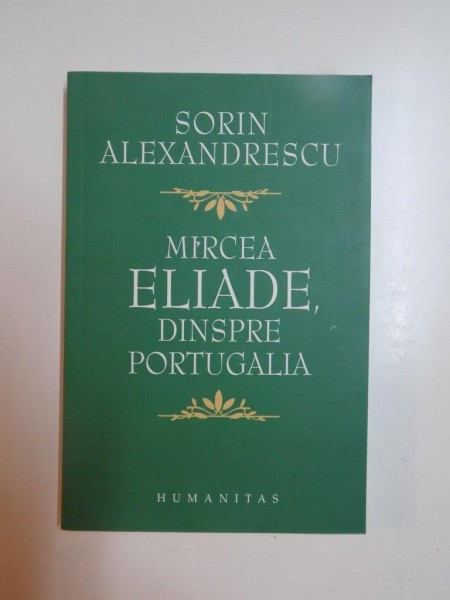 MIRCEA ELIADE DINSPRE PORTUGALIA de SORIN ALEXANDRESCU , 2006