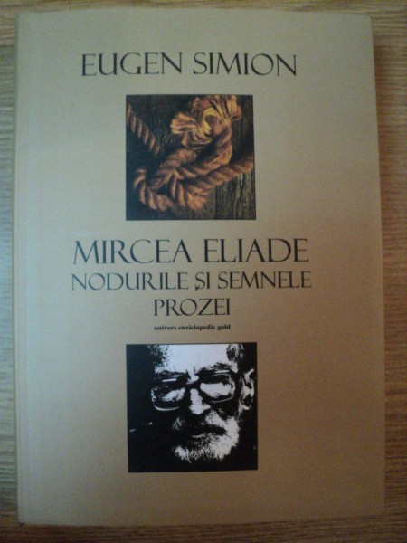 MIRCEA ELIADE , NODURILE SI SEMNELE PROZEI de EUGEN SIMION , 2011