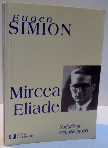 MIRCEA ELIADE , NODURILE SI SEMNELE PROZEI , EDITIA A II A de EUGEN SIMION , 2005