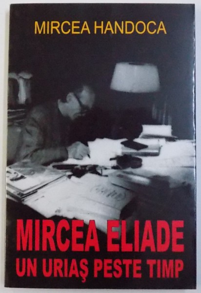 MIRCEA ELIADE UN URIAS PESTE TIMP de MIRCEA HANDOCA , 2008