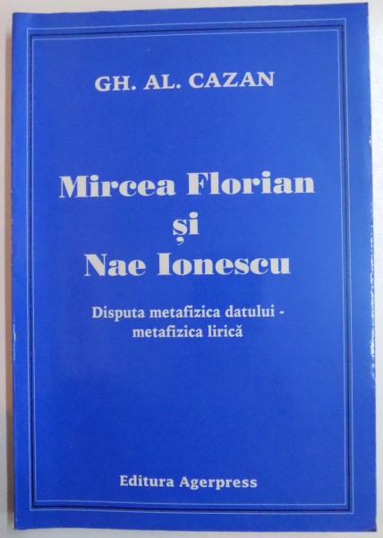 MIRCEA FLORIAN SI NAE IONESCU , DISPUTA METAFIZICA DATULUI - METAFIZICA LIRICA de GH.AL. CAZAN , 2006