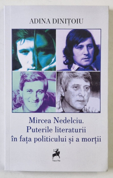MIRCEA NEDELCIU , PUTERILE LITERATURII IN FATA POLITICULUI SI A MORTII de ADINA DINITOIU , 2024
