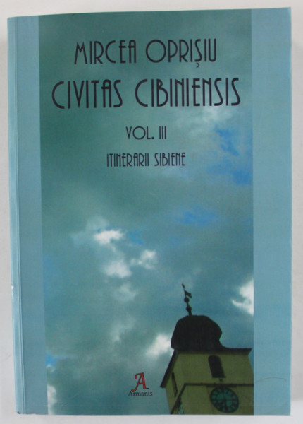 MIRCEA  OPRISIU , CIVITAS CIBINIENSIS , VOLUMUL III : ITINERARII SIBIENE , 2017