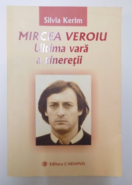 MIRCEA VEROIU , ULTIMA VARA A TINERETII de SILVIA KERIM , EDITIA A II A REVAZUTA SI ADAUGITA , 2012