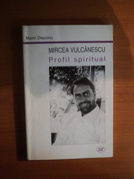 MIRCEA VULCANESCU , PROFIL SPIRITUAL de MARIN DIACONU , Bucuresti 2001