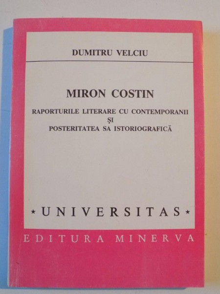 MIRON COSTIN , RAPORTURILE LITERARE CU CONTEMPORANII SI POSTERITATEA SA ISTORIOGRAFICA de DUMITRU VELCIU 1995