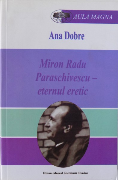 MIRON RADU PARASCHIVESCU-ETERNUL ERETIC de ANA DOBRE , 2013 , DEDICATIE*