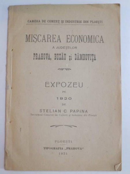 MISCAREA ECONOMICA A JUDETELOR PRAHOVA, BUZAU SI DAMBOVITA. EXPOZEU PE 1920 de STELIAN C. PAPINA  1921