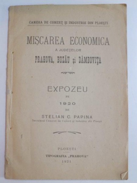 MISCAREA ECONOMICA A JUDETELOR PRAHOVA, BUZAU SI DAMBOVITA. EXPOZEU PE 1920 de STELIAN C. PAPINA  1921