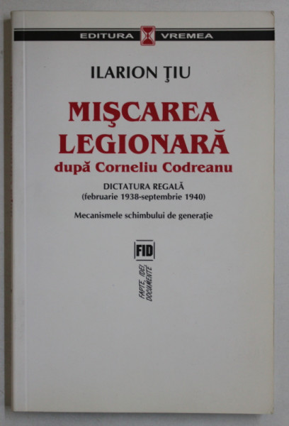 MISCAREA LEGIONARA DUPA CORNELIU CODREANU , VOL. I DICTATURA REGALA (FEBRUARIE 1938-SEPTEMBRIE 1940) de ILARION TIU , 2007
