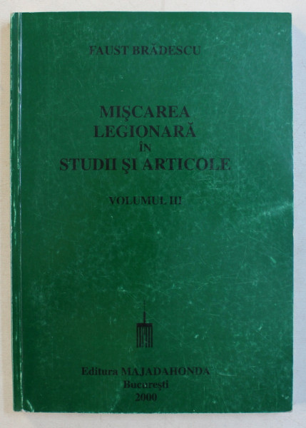MISCAREA LEGIONARA IN STUDII SI ARTICOLE , VOLUMUL III de FAUST BRADESCU , 2000