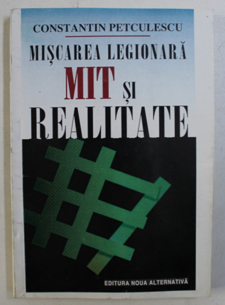 MISCAREA LEGIONARA , MIT SI REALITATE de CONSTANTIN PETCULESCU , 1997