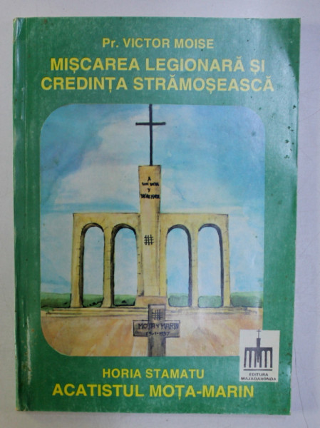 MISCAREA LEGIONARA SI CREDINTA STRAMOSEASCA de PR. VICTOR MOISE / ACATISTUL MOTA - MARIN de HORIA STAMATU , 1994