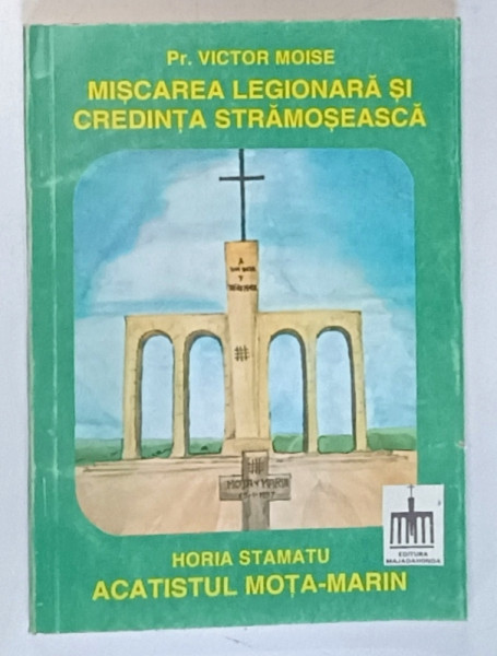 MISCAREA LEGIONARA SI CREDINTA STRAMOSEASCA de PR. VICTOR MOISE / ACATISTUL MOTA - MARIN de HORIA STAMATU , 1994