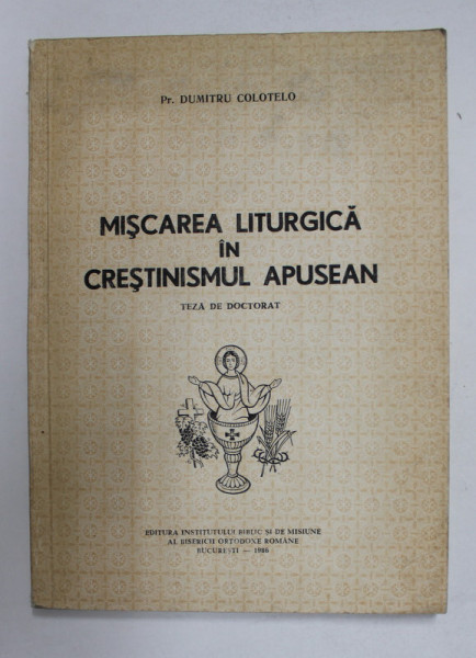 MISCAREA LITURGICA IN CRESTINISMUL APUSEAN - TEZA DE DOCTORAT de PREOT DUMITRU COLOTELO , 1986 , DEDICATIE *