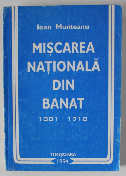 MISCAREA NATIONALA DIN BANAT 1881 -1918 de IOAN MUNTEANU , 1994, SUBLINIATA CU MARKERUL *