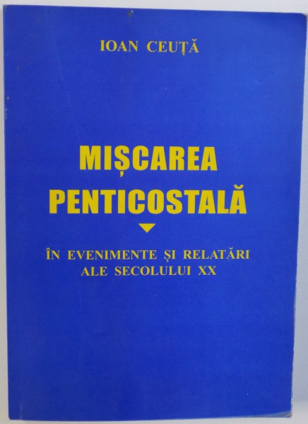 MISCAREA PENTICOSTALA  - IN EVENIMENTE SI RELATARI ALE SECOLULUI XX de IOAN CEUTA , 2002