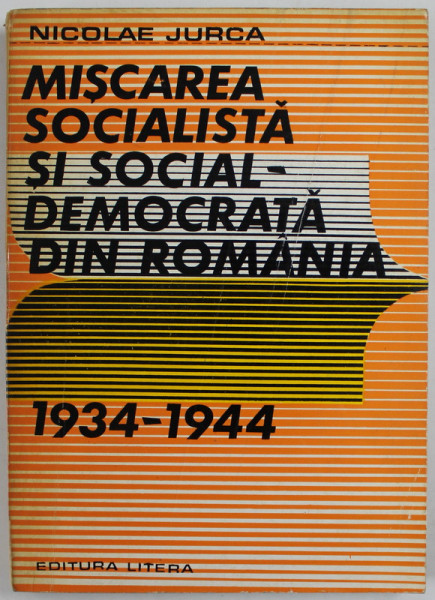 MISCAREA SOCIALISTA SI SOCIAL - DEMOCRATA DIN ROMANIA 1934 - 1944 de NICOLAE JURCA , POZITIA SA FATA DE FASCISM SI RAZBOI , 1978