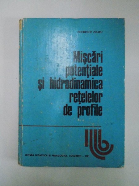 MISCARI POTENTIALE SI HIDRODINAMICA RETELELOR DE PROFILE de GHEORGHE ZIDARU , 1981