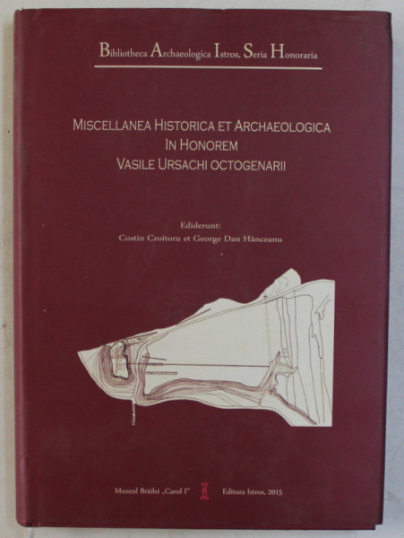 MISCELLANEA HISTORICA ET ARCHAEOLOGICA , IN HONOREM , VASILE URSACHI OCTOGENARII , ediderunt COSTIN CROITORU et DAN HANCEANU , 2015