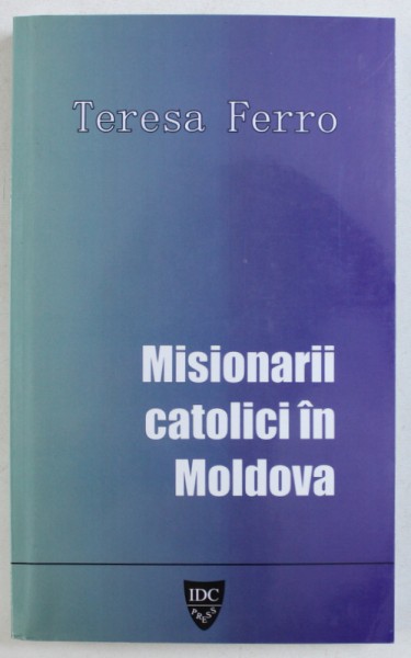 MISIONARII CATOLICI IN MOLDOVA de TERESA FERRO , 2006