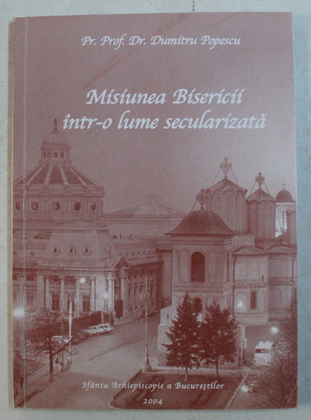 MISIUNEA BISERIICII INTR - O LUME SECULARIZATA de DUMITRU POPESCU , 2004